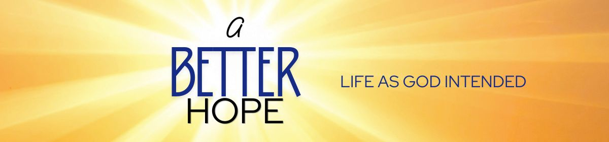 A Better Hope: Life As God Intended
